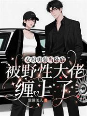 女扮男装当卧底被野性大佬缠上了