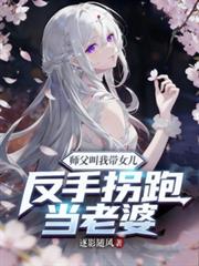 师父叫我带女儿？反手拐跑当老婆