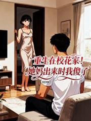 重生在校花家，她妈出来时我傻了