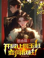 四合院：开局让何雨柱变何狱柱！