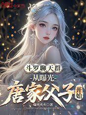 斗罗聊天群：从曝光唐家父子开始