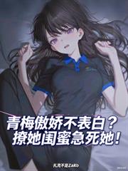青梅傲娇不表白？撩她闺蜜急死她