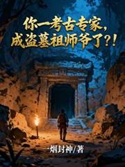 你一考古专家，成盗墓祖师爷了？