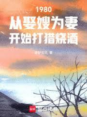 1980从娶妻开始打猎烧酒