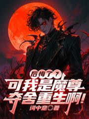 后悔了?可我是魔尊夺舍重生啊!