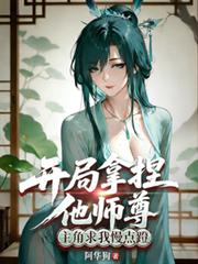 开局拿捏他师尊,主角求我慢点蹬