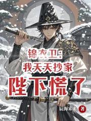 锦衣卫:我天天抄家,陛下慌了