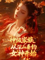 神级家族,从深山垂钓女神开始