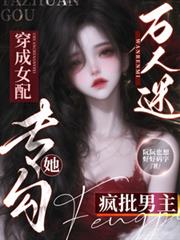 万人迷穿成女配,她专勾疯批男主
