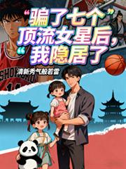 骗了七个顶流女星后,我隐居了