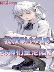 我就刷个好感，女神们全沦陷了