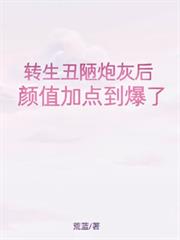 转生丑陋炮灰后，顏值加点到爆了