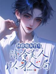 拯救炮灰竹马,清冷美人以身入局