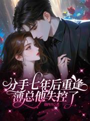 分手七年后重逢，薄总他失控了！