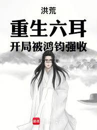 洪荒:重生六耳,开局被鸿钧强收