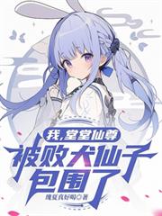 我，堂堂仙尊，被败犬仙子包围了