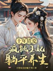 十年错爱,疯批王妃躺平养生