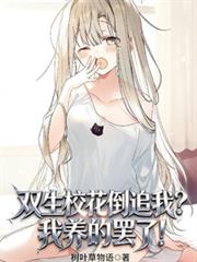 双生校花倒追我？我养的罢了！