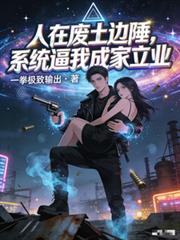 人在废土边陲,系统逼我成家立业