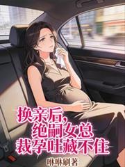 换亲后,绝嗣女总裁孕吐藏不住