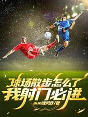 球场散步怎么了，我射门必进