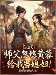 综武：师父忽悠黄蓉给我当媳妇！