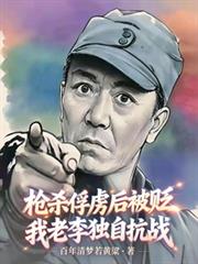 枪杀俘虏后被贬,我老李独自抗战