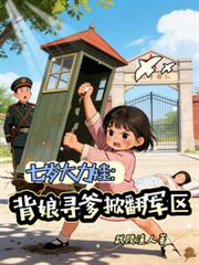 七岁大力娃:背娘寻爹掀翻军区