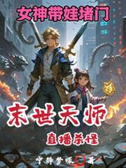 末世天师直播杀怪,女神带娃堵门