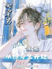 女穿男:万人迷偶像从练习生开始