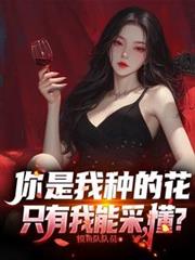 你是我种的花,只有我能采,懂?