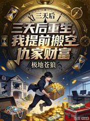 三天后重生,我提前搬空仇家财富
