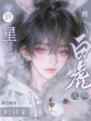 穿到星际兽世,被白虎元帅叼回家