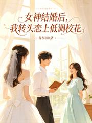 女神结婚后,我转头恋上低调校花