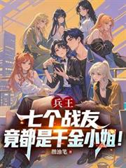 兵王:七个战友竟都是千金小姐!