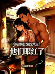 闪婚糙汉被宠成宝,他们眼红了