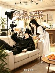 恋综摆烂,国民影后对我死缠烂打