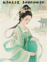 挺孕肚压正室,表姑娘软倒世子怀