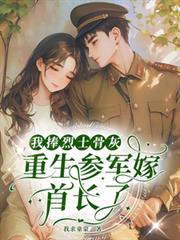 七零:烈士孤女重生参军嫁首长了