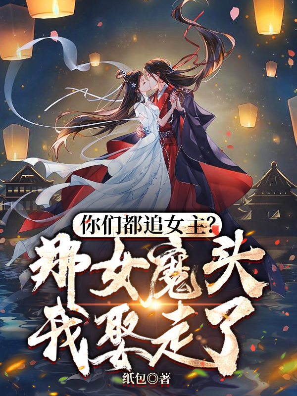 你们都追女主?那女魔头我娶走了