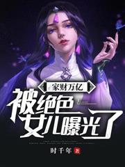 家財万亿，被绝色女儿曝光了！