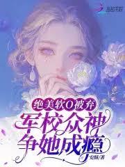 绝美软O被弃，军校众神争她成癮