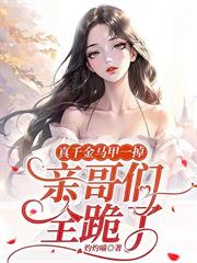 宠爆！大小姐归来，亲哥们跪唱征服