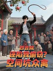 四合院:诬陷我偷窃?空间坑众禽