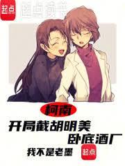 柯南：开局截胡明美，卧底酒厂