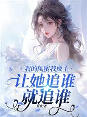 我的闺蜜我做主,让她追谁就追谁