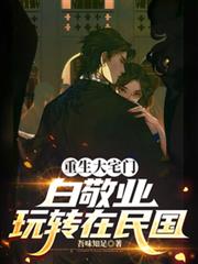 重生大宅门白敬业，玩转在民国