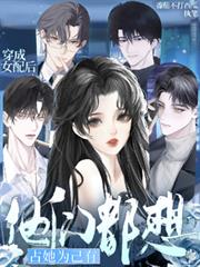 穿成女配后，他们都想占她为己有