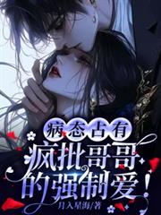病态占有:疯批哥哥的强制宠爱!