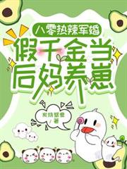 八零热辣军婚,假千金当后妈养崽